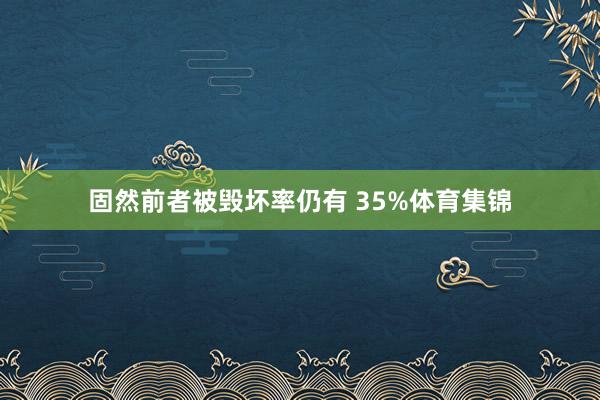 固然前者被毁坏率仍有 35%体育集锦
