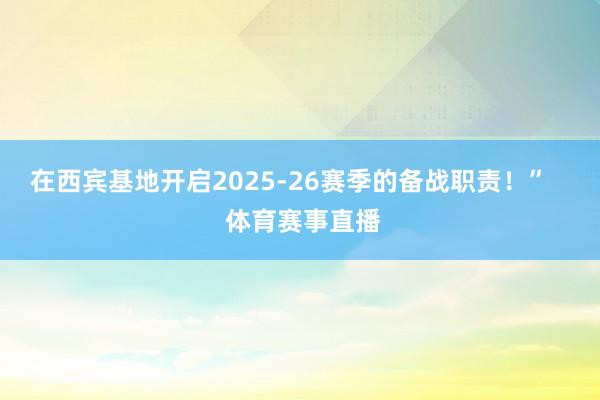 在西宾基地开启2025-26赛季的备战职责！”    体育赛事直播