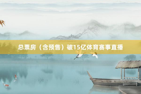 总票房（含预售）破15亿体育赛事直播