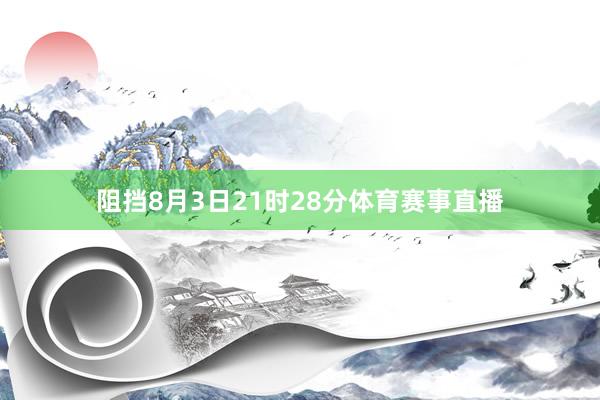阻挡8月3日21时28分体育赛事直播