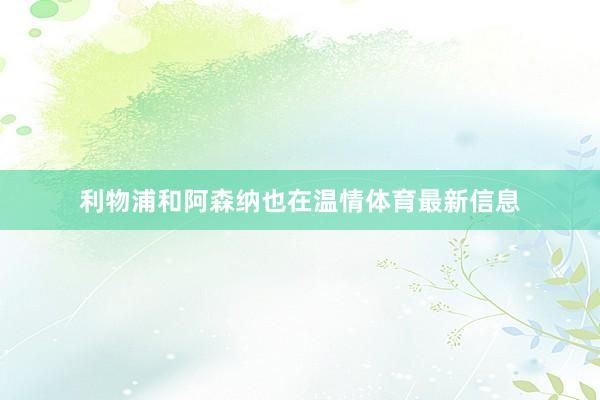 利物浦和阿森纳也在温情体育最新信息