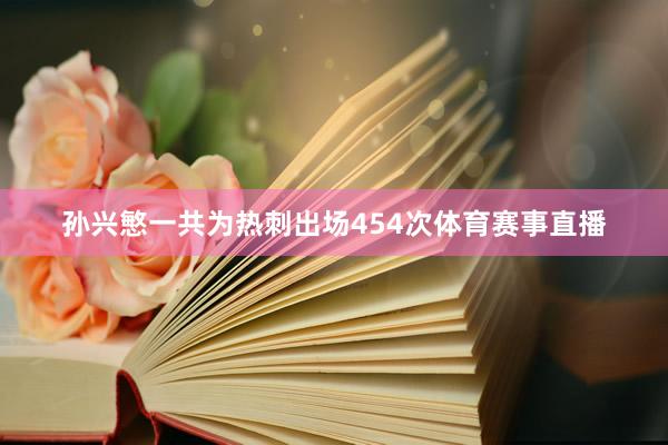 孙兴慜一共为热刺出场454次体育赛事直播