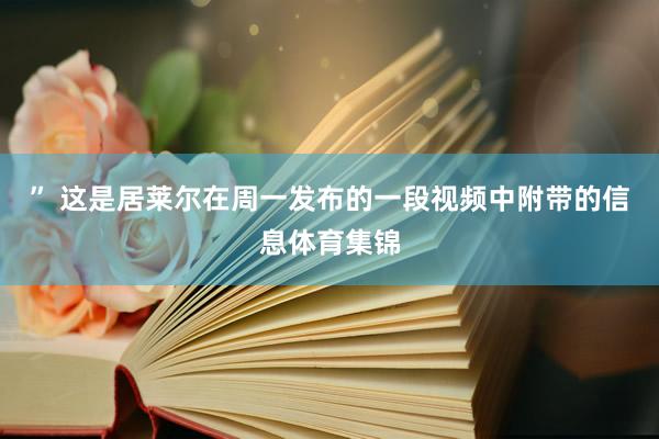 ” 这是居莱尔在周一发布的一段视频中附带的信息体育集锦