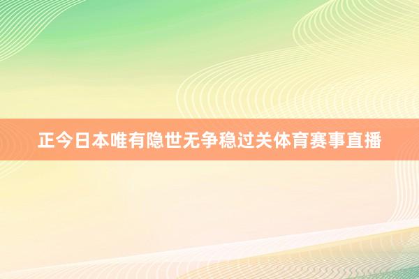 正今日本唯有隐世无争稳过关体育赛事直播