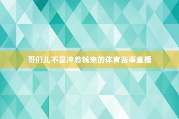 哥们儿不是冲着钱来的体育赛事直播