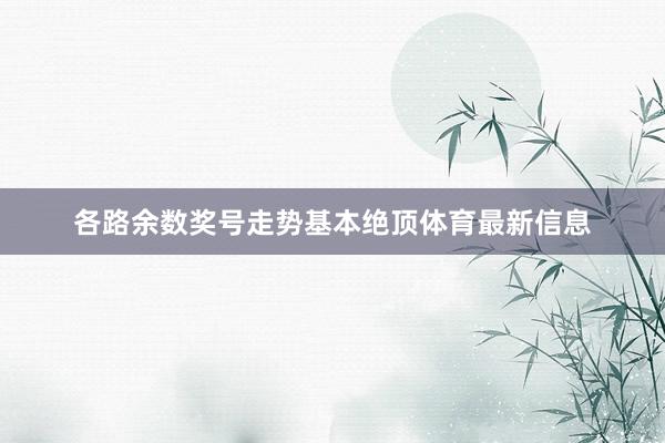 各路余数奖号走势基本绝顶体育最新信息