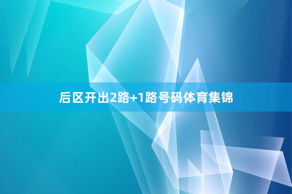 后区开出2路+1路号码体育集锦