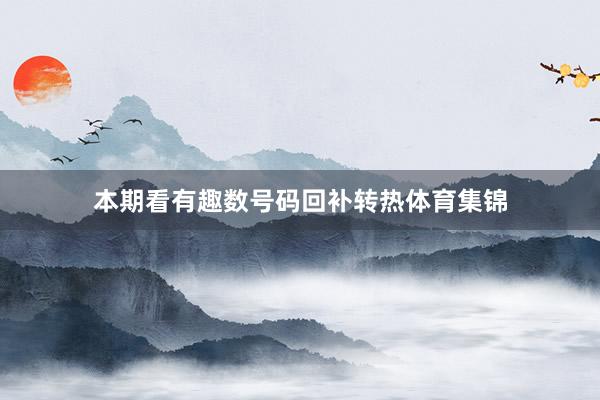本期看有趣数号码回补转热体育集锦