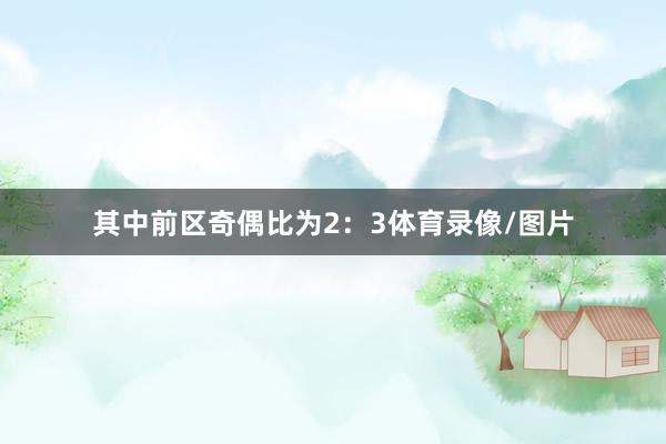 其中前区奇偶比为2：3体育录像/图片