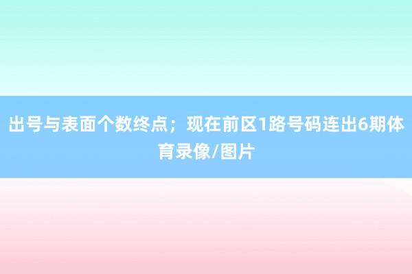 出号与表面个数终点；现在前区1路号码连出6期体育录像/图片
