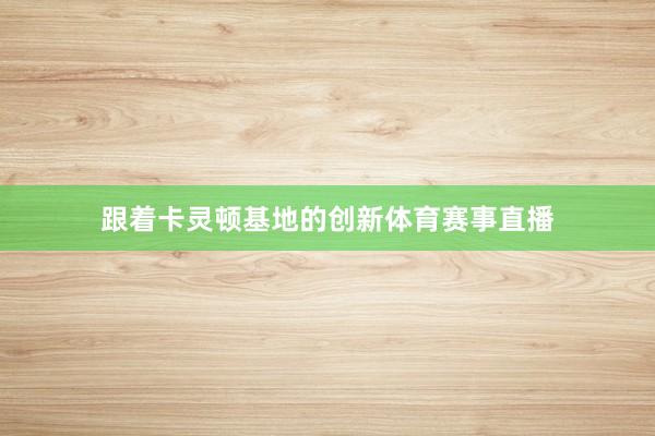 跟着卡灵顿基地的创新体育赛事直播