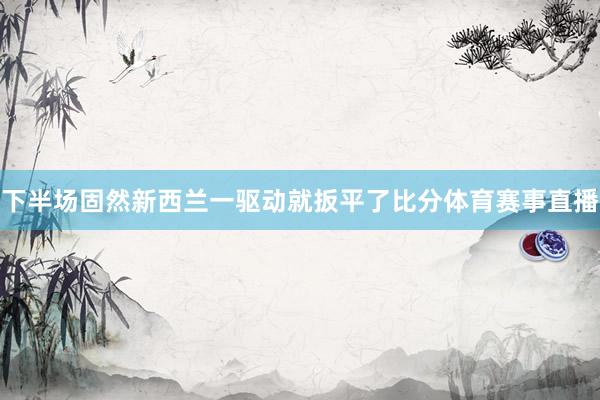 下半场固然新西兰一驱动就扳平了比分体育赛事直播