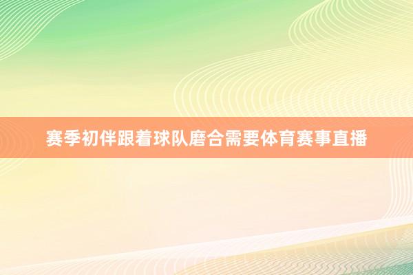 赛季初伴跟着球队磨合需要体育赛事直播