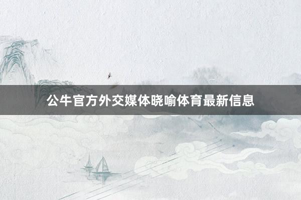 公牛官方外交媒体晓喻体育最新信息