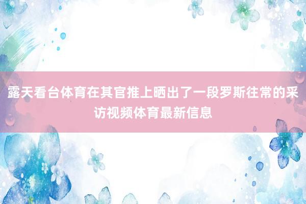 露天看台体育在其官推上晒出了一段罗斯往常的采访视频体育最新信息