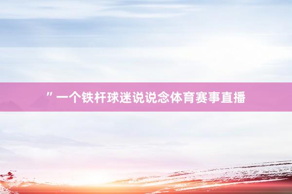 ”一个铁杆球迷说说念体育赛事直播