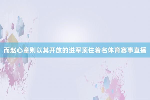 而赵心童则以其开放的进军顶住着名体育赛事直播
