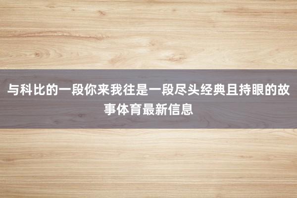 与科比的一段你来我往是一段尽头经典且持眼的故事体育最新信息