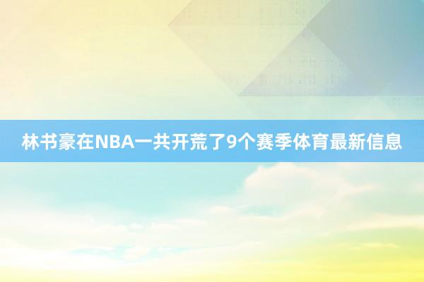 林书豪在NBA一共开荒了9个赛季体育最新信息