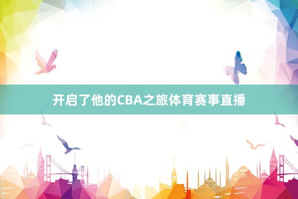 开启了他的CBA之旅体育赛事直播