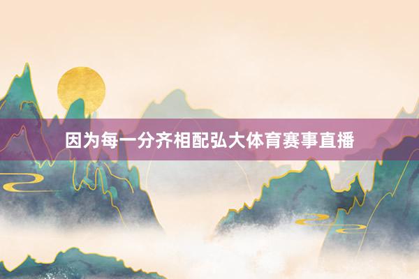 因为每一分齐相配弘大体育赛事直播
