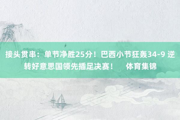 接头贯串：单节净胜25分！巴西小节狂轰34-9 逆转好意思国领先插足决赛！    体育集锦