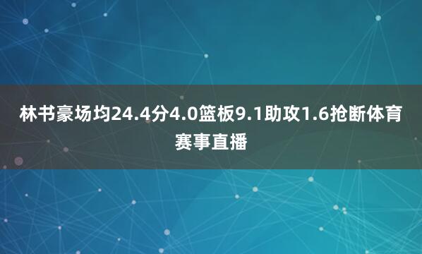 林书豪场均24.4分4.0篮板9.1助攻1.6抢断体育赛事直播