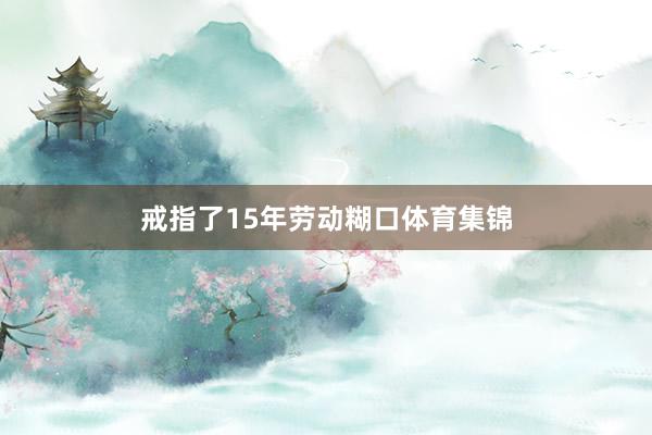 戒指了15年劳动糊口体育集锦