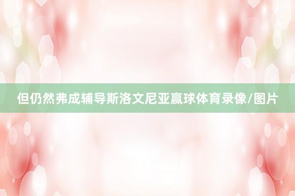 但仍然弗成辅导斯洛文尼亚赢球体育录像/图片