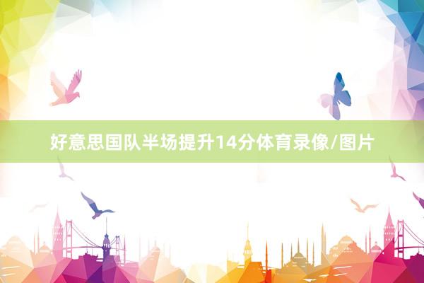 好意思国队半场提升14分体育录像/图片