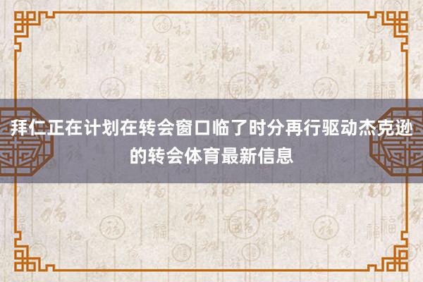 拜仁正在计划在转会窗口临了时分再行驱动杰克逊的转会体育最新信息