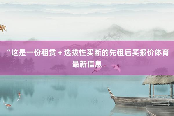“这是一份租赁＋选拔性买断的先租后买报价体育最新信息