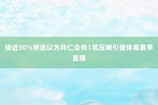 接近30%球迷以为拜仁会有1笔压哨引援体育赛事直播