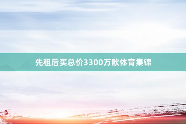 先租后买总价3300万欧体育集锦