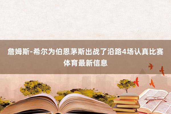 詹姆斯-希尔为伯恩茅斯出战了沿路4场认真比赛体育最新信息