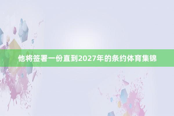他将签署一份直到2027年的条约体育集锦