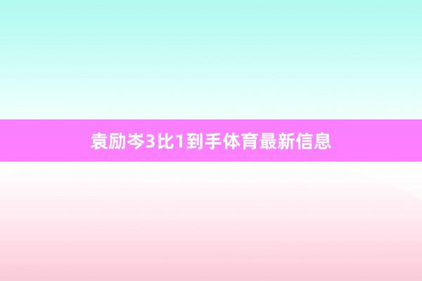 袁励岑3比1到手体育最新信息