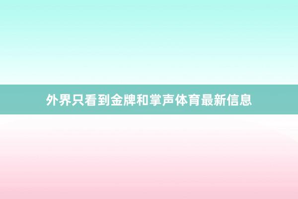 外界只看到金牌和掌声体育最新信息