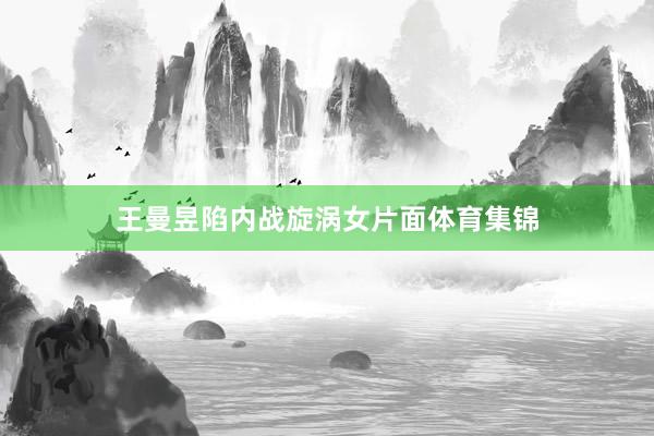 王曼昱陷内战旋涡　　女片面体育集锦