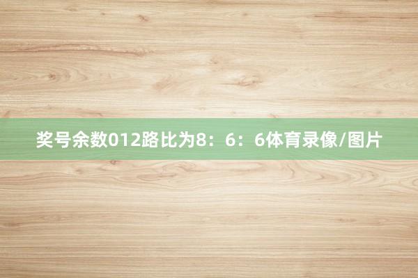奖号余数012路比为8：6：6体育录像/图片