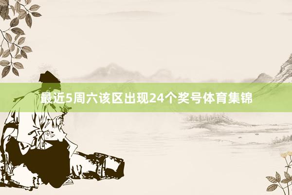 最近5周六该区出现24个奖号体育集锦