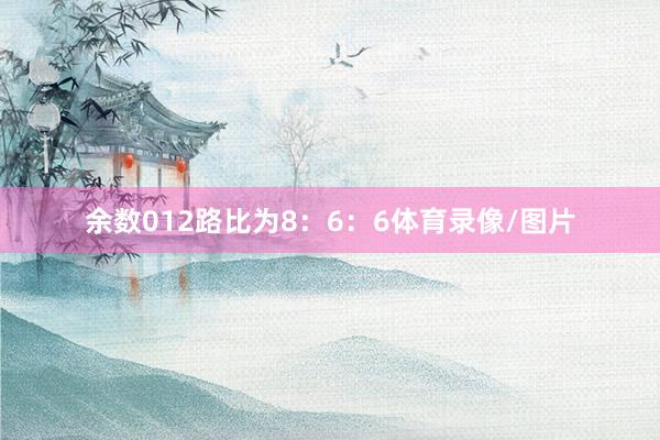 余数012路比为8：6：6体育录像/图片