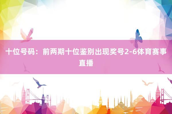 十位号码：前两期十位鉴别出现奖号2-6体育赛事直播