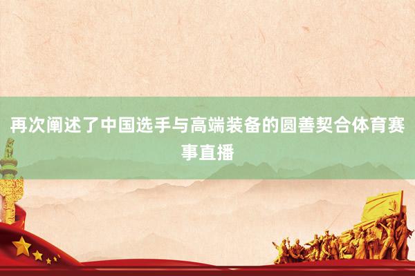 再次阐述了中国选手与高端装备的圆善契合体育赛事直播