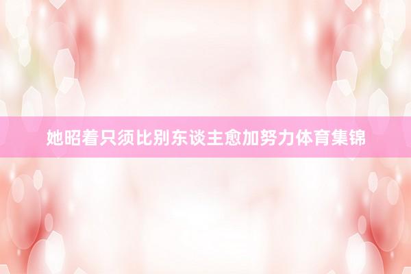 她昭着只须比别东谈主愈加努力体育集锦