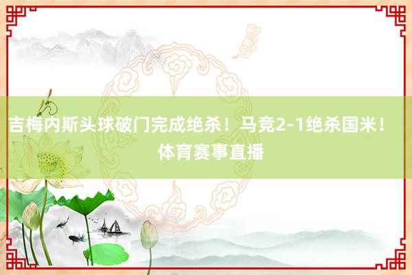 吉梅内斯头球破门完成绝杀！马竞2-1绝杀国米！    体育赛事直播