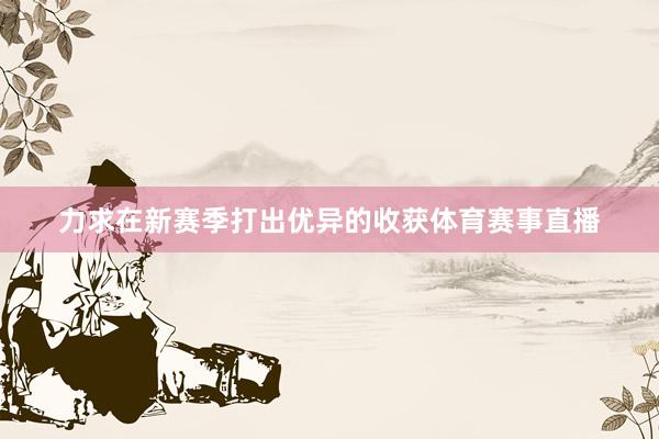 力求在新赛季打出优异的收获体育赛事直播