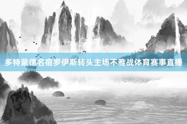 多特蒙德名宿罗伊斯转头主场不雅战体育赛事直播