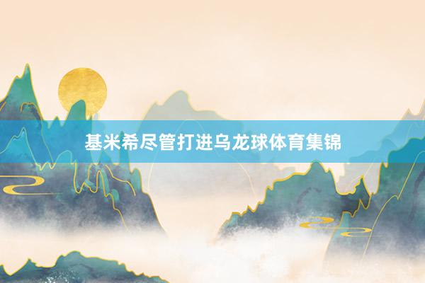 基米希尽管打进乌龙球体育集锦