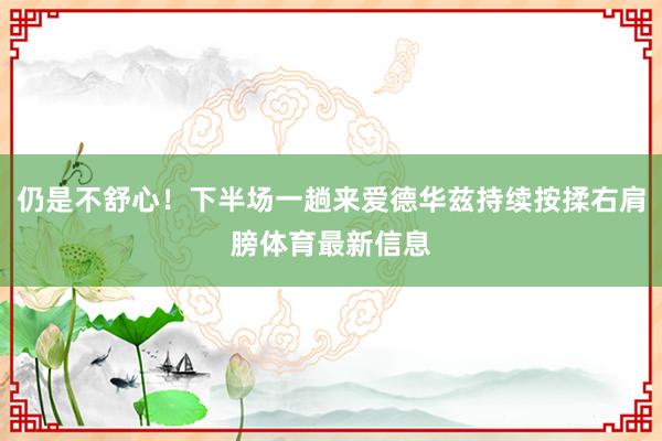 仍是不舒心！下半场一趟来爱德华兹持续按揉右肩膀体育最新信息